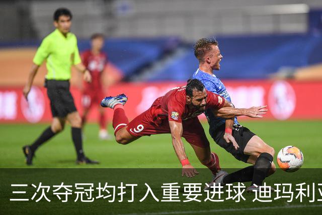 三次夺冠均打入重要进球 迪玛利亚堪称阿根廷福将