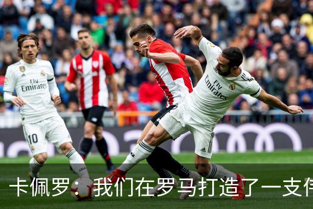 卡佩罗：我们在罗马打造了一支伟大的球队 卡萨诺是真正的天才